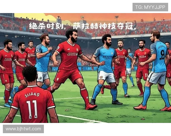 萨拉赫领衔新一届足球盛宴展现非凡技艺与团队精神